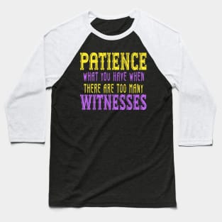Patience What You Have When There Are Too Many Witnesses Baseball T-Shirt